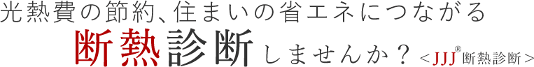 光熱費の節約、住まいの省エネにつながる断熱診断しませんか？ ＜JJJ断熱診断＞