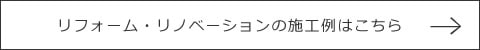 リフォーム・リノベーションの施工例はこちら