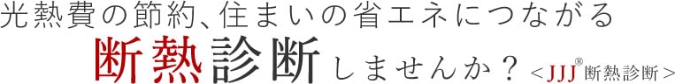 光熱費の節約、住まいの省エネにつながる 断熱診断しませんか？＜JJJ断熱診断＞